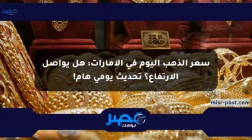 سعر الذهب اليوم في الإمارات: هل يواصل الارتفاع؟ تحديث يومي هام!